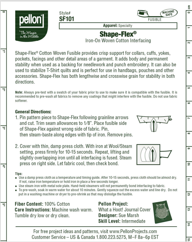 Pellon® SF101 Shape-Flex® is an all purpose, woven, fusible interfacing. It provides crisp support for collars, cuffs, yokes, pockets, facings, and other detail areas of a garment. It can also add body and permanent stability when used as a backing for needlework and punch embroidery. The photo shows the complete usage and care instructions.